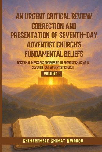 Cover image for An Urgent Critical Review Correction and Presentation of Seventh-Day Adventist Church's Fundamental Beliefs Doctrinal Messages Prophesied to Provoke Shaking in Seventh-Day Adventist Church Volume 1