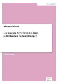 Cover image for Die glaziale Serie und die darin auftretenden Bodenbildungen