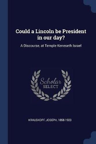 Could a Lincoln Be President in Our Day?: A Discourse, at Temple Keneseth Israel