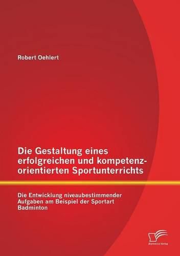 Cover image for Die Gestaltung eines erfolgreichen und kompetenzorientierten Sportunterrichts: Die Entwicklung niveaubestimmender Aufgaben am Beispiel der Sportart Badminton