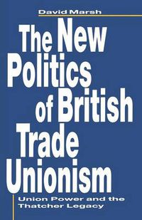 Cover image for The New Politics of British Trade Unionism: Union Power and the Thatcher Legacy