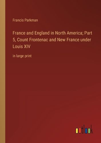 Cover image for France and England in North America; Part 5, Count Frontenac and New France under Louis XIV