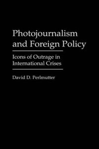 Cover image for Photojournalism and Foreign Policy: Icons of Outrage in International Crises