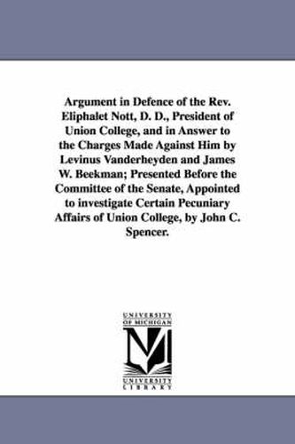 Argument in Defence of the Rev. Eliphalet Nott, D. D., President of Union College, and in Answer to the Charges Made Against Him by Levinus Vanderheyden and James W. Beekman; Presented Before the Committee of the Senate, Appointed to investigate Certain Pe