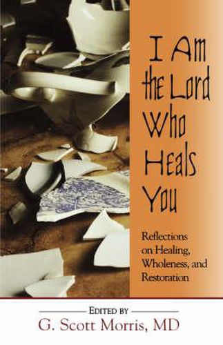 Cover image for I am the Lord Who Heals You Reflections on Healing Wholeness and Restoration: Reflections on Healing, Wholeness and Restoration