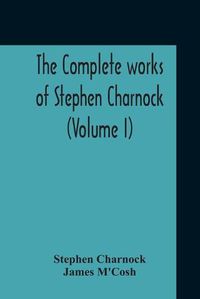 Cover image for The Complete Works Of Stephen Charnock (Volume I)