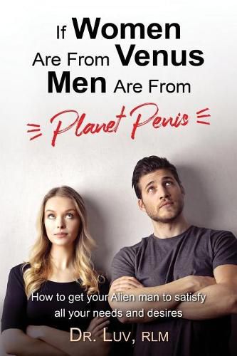 Cover image for If Women are From Venus, Men are from Planet Penis: How to Get Your Alien Man to Satisfy All Your Needs and Desires