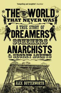 Cover image for The World That Never Was: A True Story of Dreamers, Schemers, Anarchists and Secret Agents