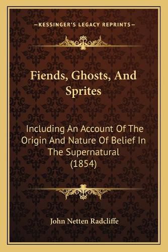 Cover image for Fiends, Ghosts, and Sprites: Including an Account of the Origin and Nature of Belief in the Supernatural (1854)