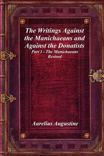 Cover image for The Writings Against the Manichaeans and Against the Donatists: Part I - The Manichaeans Revised