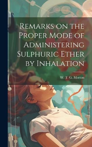 Cover image for Remarks on the Proper Mode of Administering Sulphuric Ether by Inhalation