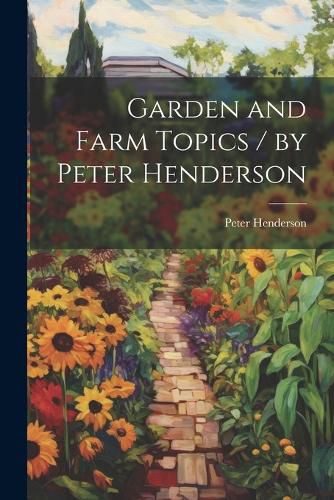 Cover image for Garden and Farm Topics / by Peter Henderson