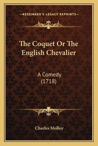 Cover image for The Coquet or the English Chevalier: A Comedy (1718)