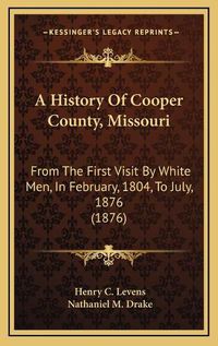 Cover image for A History of Cooper County, Missouri: From the First Visit by White Men, in February, 1804, to July, 1876 (1876)