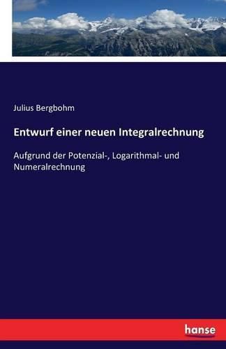 Cover image for Entwurf einer neuen Integralrechnung: Aufgrund der Potenzial-, Logarithmal- und Numeralrechnung