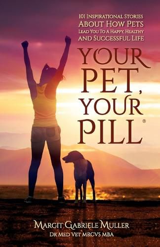 Cover image for Your Pet, Your Pill(R): 101 Inspirational Stories About How Pets Lead You to a Happy, Healthy and Successful Life