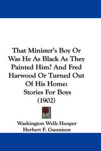 Cover image for That Minister's Boy or Was He as Black as They Painted Him? and Fred Harwood or Turned Out of His Home: Stories for Boys (1902)