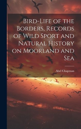 Cover image for Bird-life of the Borders, Records of Wild Sport and Natural History on Moorland and Sea