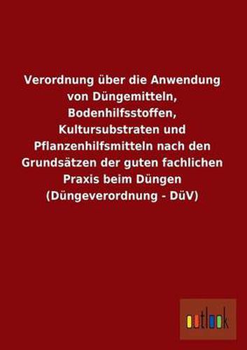 Cover image for Verordnung Uber Die Anwendung Von Dungemitteln, Bodenhilfsstoffen, Kultursubstraten Und Pflanzenhilfsmitteln Nach Den Grundsatzen Der Guten Fachlichen