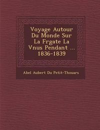 Cover image for Voyage Autour Du Monde Sur La Fr Gate La V Nus Pendant ... 1836-1839