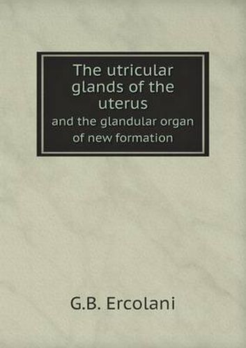 Cover image for The utricular glands of the uterus and the glandular organ of new formation