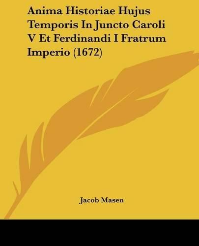 Cover image for Anima Historiae Hujus Temporis in Juncto Caroli V Et Ferdinandi I Fratrum Imperio (1672)