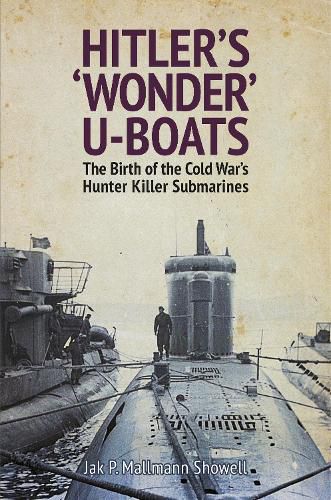 Cover image for Hitler's 'Wonder' U-Boats: The Birth of the Cold War's Hunter-Killer Submarines