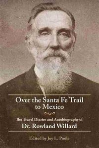 Cover image for Over the Santa Fe Trail to Mexico: The Travel Diaries and Autobiography of Dr. Rowland Willard