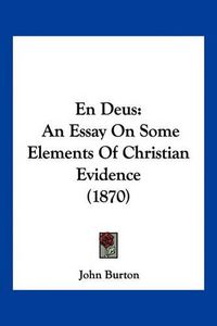 Cover image for En Deus: An Essay on Some Elements of Christian Evidence (1870)