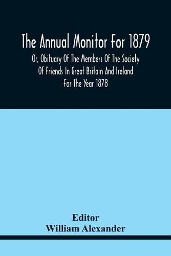 The Annual Monitor For 1879 Or, Obituary Of The Members Of The Society Of Friends In Great Britain And Ireland For The Year 1878