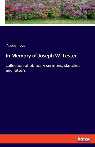 In Memory of Joseph W. Lester: collection of obituary sermons, sketches and letters