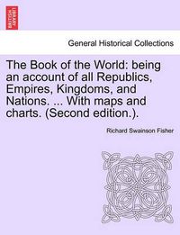 Cover image for The Book of the World: being an account of all Republics, Empires, Kingdoms, and Nations. ... With maps and charts. (Second edition.). VOL. II