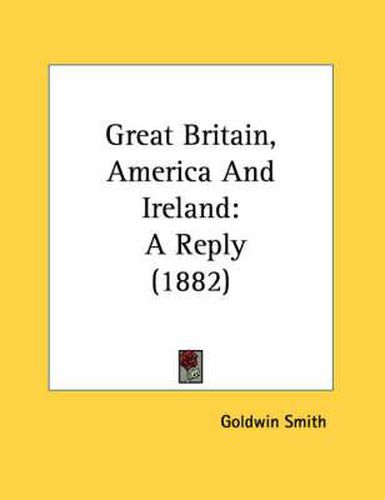 Cover image for Great Britain, America and Ireland: A Reply (1882)
