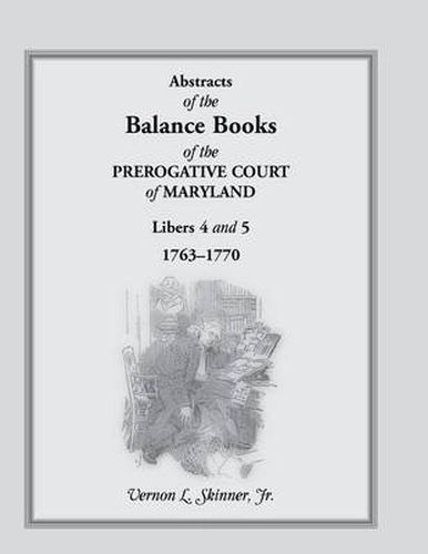 Cover image for Abstracts of the Balance Books of the Prerogative Court of Maryland, Libers 4 & 5, 1763-1770