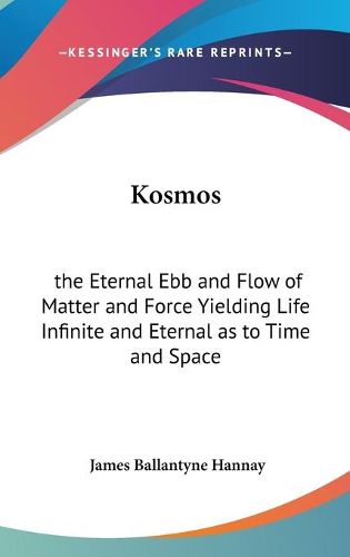 Cover image for Kosmos: The Eternal Ebb and Flow of Matter and Force Yielding Life Infinite and Eternal as to Time and Space