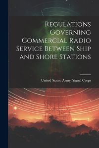 Cover image for Regulations Governing Commercial Radio Service Between Ship and Shore Stations