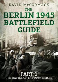 Cover image for The Berlin 1945 Battlefield Guide: Part 1 the Battle of the Oder-Neisse