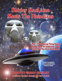 Cover image for Shirley MacLaine Meets The Pleiadians: Plus - The Amazing Flying Saucer Experiences Of Celebrities, Rock Stars And The Rich And Famous