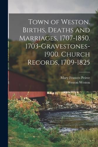 Cover image for Town of Weston. Births, Deaths and Marriages, 1707-1850. 1703-Gravestones-1900. Church Records, 1709-1825