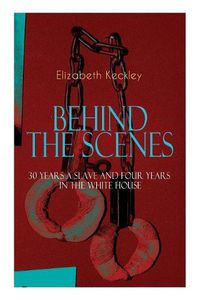 Cover image for The BEHIND THE SCENES - 30 Years a Slave and Four Years in the White House: The Controversial Autobiography of Mrs Lincoln's Dressmaker That Shook the World