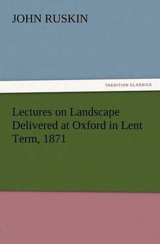 Cover image for Lectures on Landscape Delivered at Oxford in Lent Term, 1871