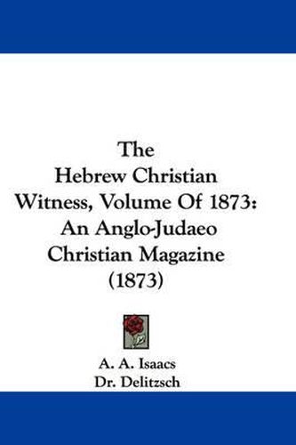 Cover image for The Hebrew Christian Witness, Volume of 1873: An Anglo-Judaeo Christian Magazine (1873)