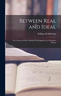 Cover image for Between Real and Ideal: the Course of Otto Ludwig's Development as a Narrative Writer