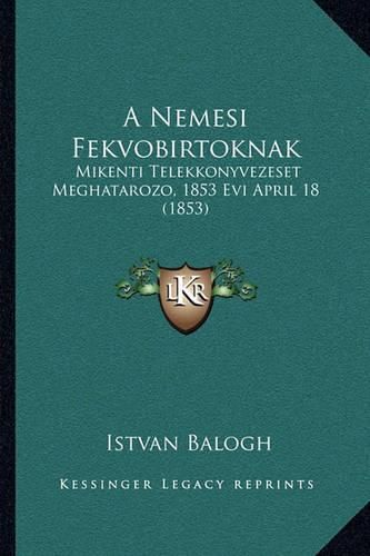 Cover image for A Nemesi Fekvobirtoknak: Mikenti Telekkonyvezeset Meghatarozo, 1853 Evi April 18 (1853)