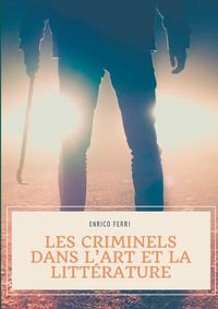 Cover image for Les criminels dans l'art et la litterature: Les representations artistiques et litteraires des serial killers, tueurs et assassins en serie, psychopathes et autres criminels