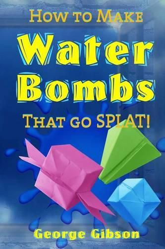 Cover image for How to Make Water Bombs that go SPLAT!: Fold Five Easy Origami Water Bombs - Color Edition