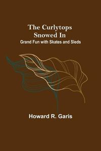 Cover image for The Curlytops Snowed In; Grand Fun with Skates and Sleds