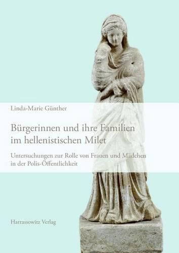 Cover image for Burgerinnen Und Ihre Familien Im Hellenistischen Milet: Untersuchungen Zur Rolle Von Frauen Und Madchen in Der Polis-Offentlichkeit