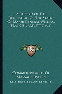 Cover image for A Record of the Dedication of the Statue of Major General William Francis Bartlett (1905)