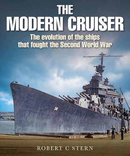 The Modern Cruiser: The Evolution of the Ships that Fought the Second World War